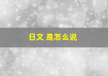 日文 是怎么说